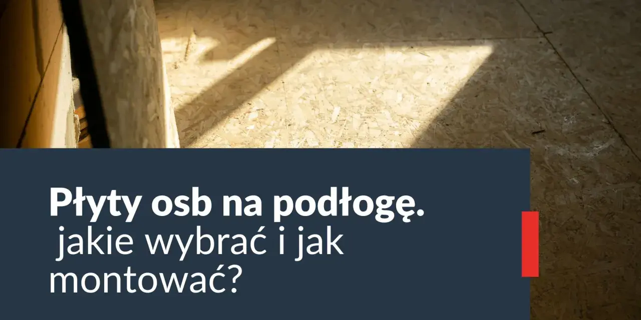 Jaka płyta OSB na podłogę? Wybierz najlepszą opcję dla siebie