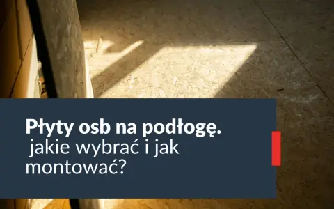 Jaka płyta OSB na podłogę? Wybierz najlepszą opcję dla siebie